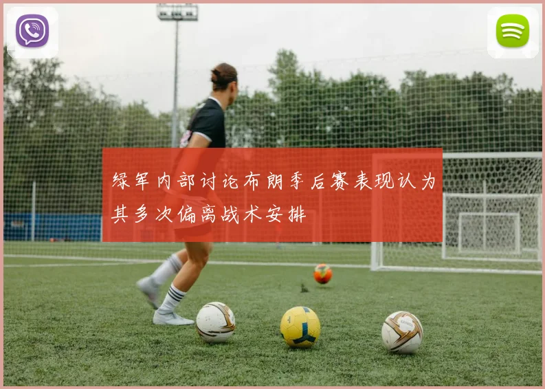 绿军内部讨论布朗季后赛表现认为其多次偏离战术安排