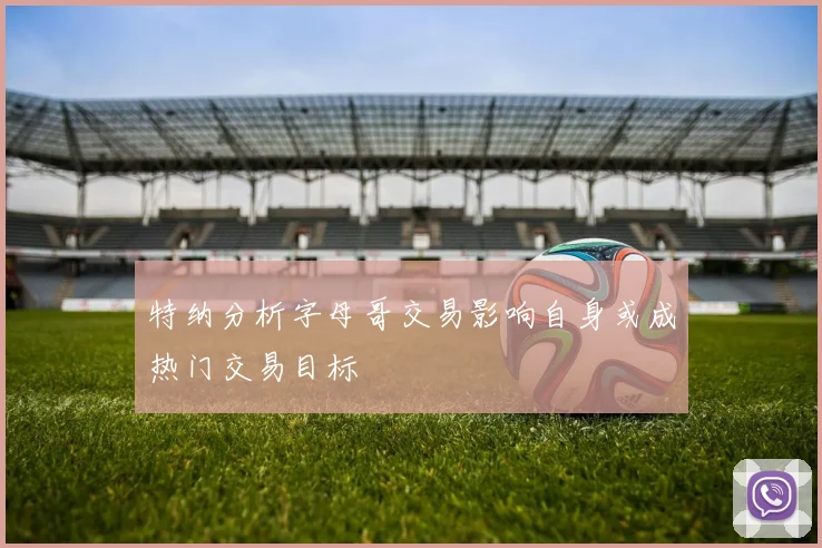 特纳分析字母哥交易影响自身或成热门交易目标