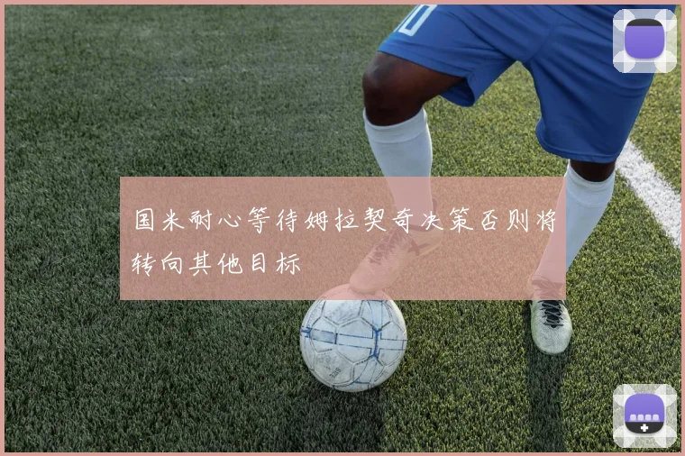 国米耐心等待姆拉契奇决策否则将转向其他目标