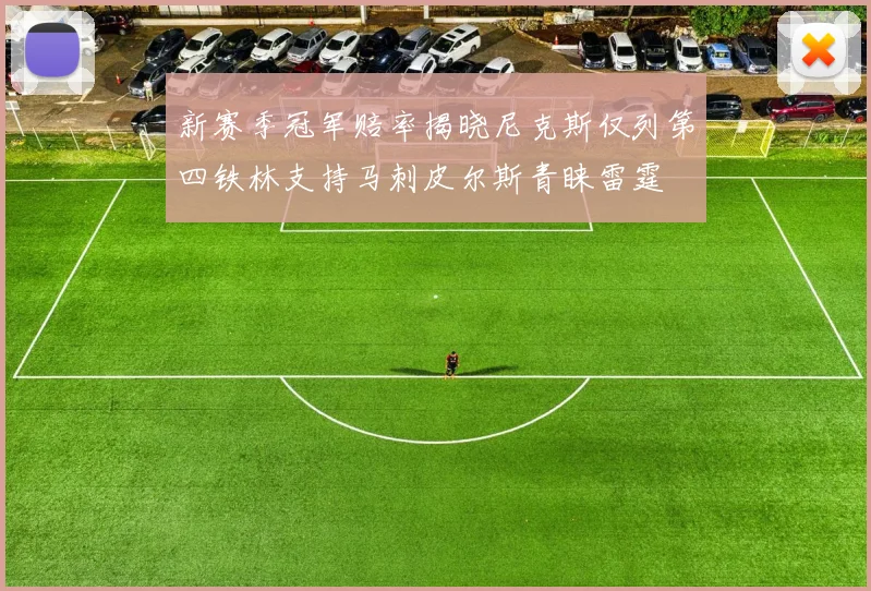 新赛季冠军赔率揭晓尼克斯仅列第四铁林支持马刺皮尔斯青睐雷霆