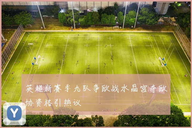 英超新赛季九队争欧战水晶宫夺欧协资格引热议