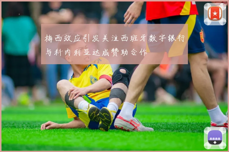 梅西效应引发关注西班牙数字银行与科内利亚达成赞助合作