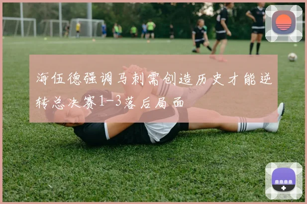 海伍德强调马刺需创造历史才能逆转总决赛1-3落后局面